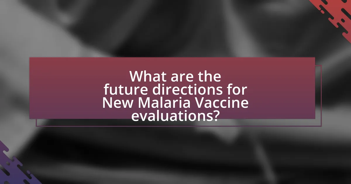 What are the future directions for New Malaria Vaccine evaluations?