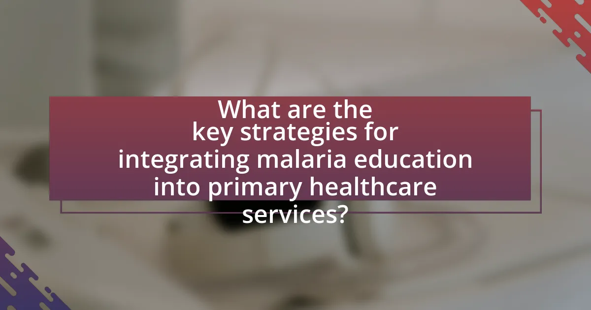 What are the key strategies for integrating malaria education into primary healthcare services?